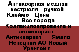 Антикварная медная кастрюля c ручкой. Клеймо › Цена ­ 4 500 - Все города Коллекционирование и антиквариат » Антиквариат   . Ямало-Ненецкий АО,Новый Уренгой г.